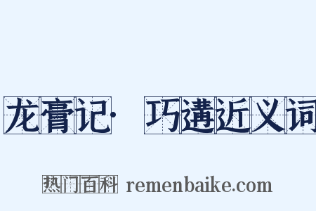 龙膏记·巧遘近义词是什么意思的图片